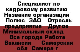 Специалист по кадровому развитию › Название организации ­ Полюс, ЗАО › Отрасль предприятия ­ Другое › Минимальный оклад ­ 1 - Все города Работа » Вакансии   . Самарская обл.,Самара г.